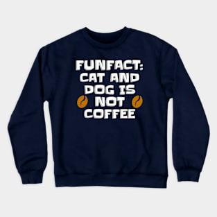 Fun fact : cat and dog is not coffee Crewneck Sweatshirt